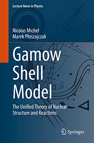 Gamow Shell Model: The Unified Theory of Nuclear Structure and Reactions (Lecture Notes in Physics, 983, Band 983)