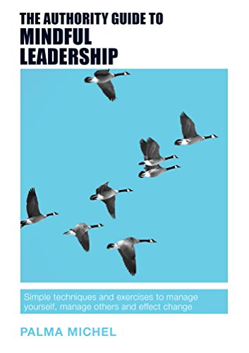The Authority Guide to Mindful Leadership: Simple techniques and exercises to manage yourself, manage others and effect change (Authority Guides)