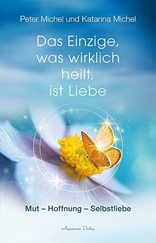 Das Einzige, was wirklich heilt, ist Liebe: Mut – Hoffnung – Selbstliebe von Aquamarin- Verlag GmbH