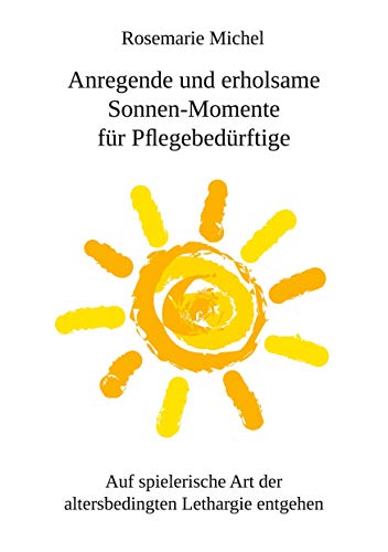 Anregende und erholsame Sonnen-Momente für Pflegebedürftige: Auf spielerische Art der altersbedingten Lethargie entgehen von Rediroma-Verlag