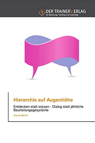 Hierarchie auf Augenhöhe: Entdecken statt wissen - Dialog statt jährliche Beurteilungsgespräche von Trainerverlag