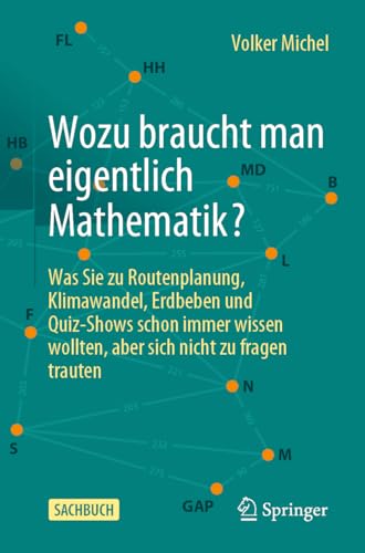 Wozu braucht man eigentlich Mathematik?: Was Sie zu Routenplanung, Klimawandel, Erdbeben und Quiz-Shows schon immer wissen wollten, aber sich nicht zu fragen trauten von Springer