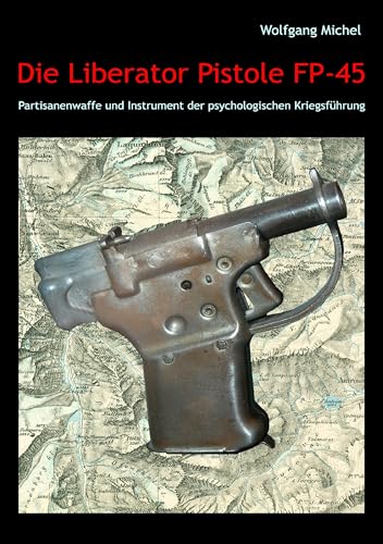 Die Liberator Pistole FP-45: Partisanenwaffe und Instrument der psychologischen Kriegsführung Die Liberator Pistole FP-45: Partisanenwaffe und Instrument der psychologischen Kriegsführung von Books on Demand GmbH