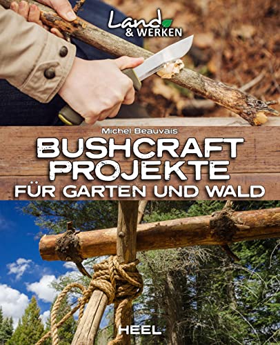 Bushcraft-Projekte für Garten und Wald: Land & Werken - Die Reihe für Nachhaltigkeit und Selbstversorgung von Heel Verlag GmbH