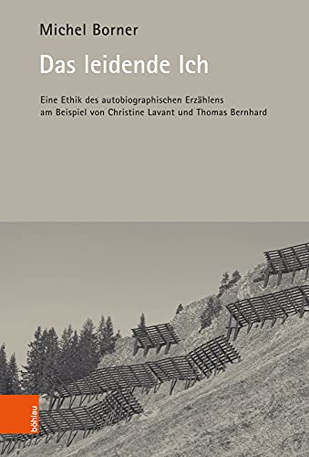 Das leidende Ich: Eine Ethik des autobiographischen Erzählens am Beispiel von Christine Lavant und Thomas Bernhard