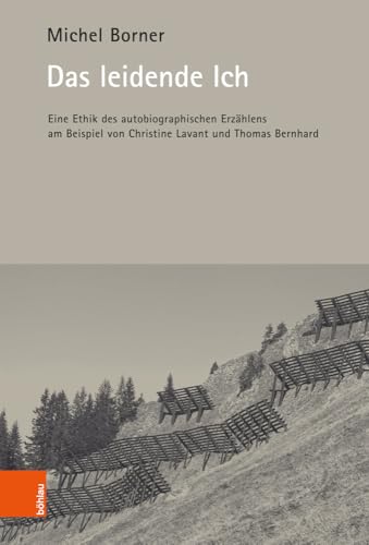 Das leidende Ich: Eine Ethik des autobiographischen Erzählens am Beispiel von Christine Lavant und Thomas Bernhard