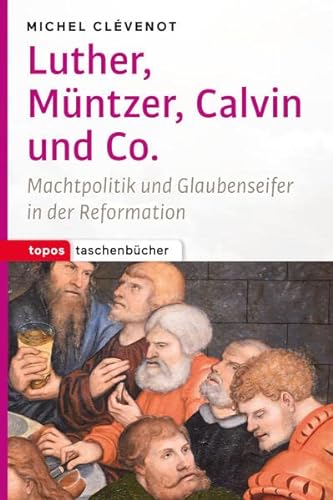 Luther, Müntzer, Calvin und Co: Machtpolitik und Glaubenseifer in der Reformation (Topos Taschenbücher)