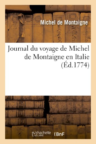 Journal du voyage de Michel de Montaigne en Italie: , Par La Suisse Et l'Allemagne En 1580 Et 1581, Avec Des Notes Par M. de Querlon (Histoire) von Hachette Livre - BNF