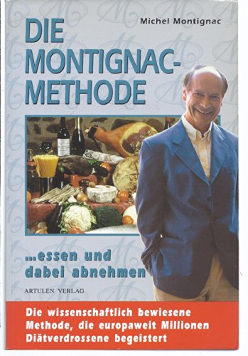 Die Montignac-Methode: ..essen und dabei abnehmen. Die wissenschaftlich bewiesene Methode, die europaweit Millionen Diätverdrossene begeistert von Artulen Verlag