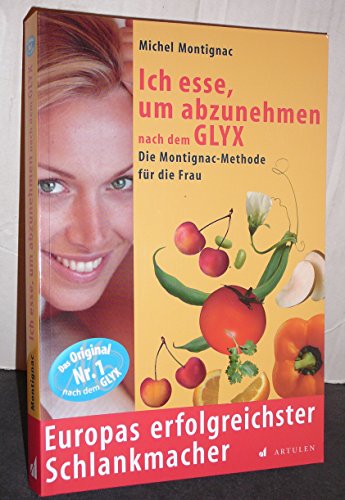 Ich esse um abzunehmen nach dem GLYX: Die Montignac-Methode für die Frau: Die Montignac-Methode speziell für Frauen. Europas erfolgreichster Schlankmacher von Artulen Verlag