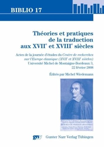 Theories et pratiques de la traduction aux XVIIe et XVIIIe siecles: Actes de la journee d'etudes du LAPRIL - Centre de recherches sur l'Europe classique. 22 Fevrier 2008 (Biblio 17) von Narr Dr. Gunter