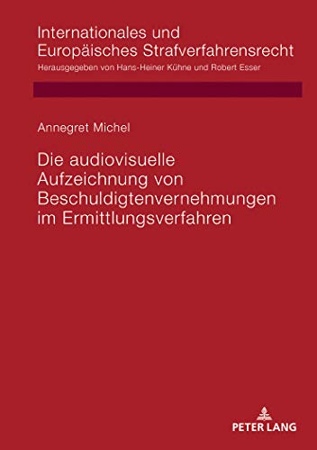 Die audiovisuelle Aufzeichnung von Beschuldigtenvernehmungen im Ermittlungsverfahren: Dissertationsschrift (Internationales und Europäisches Strafverfahrensrecht, Band 18)