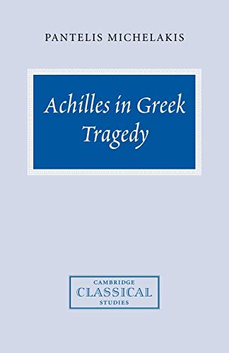 Achilles in Greek Tragedy (Cambridge Classical Studies)