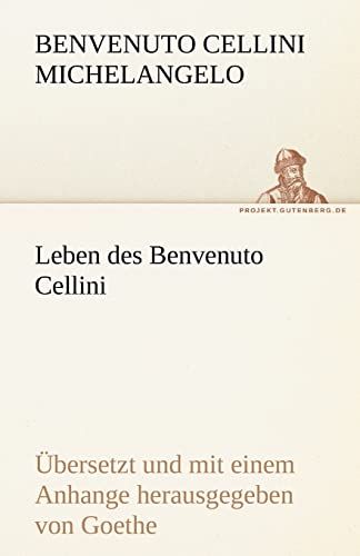 Leben des Benvenuto Cellini: Leben des Benvenuto Cellini florentinischen Goldschmieds und Bildhauers von ihm selbst geschrieben. Übersetzt und mit ... herausgegeben von Goethe (TREDITION CLASSICS) von tredition