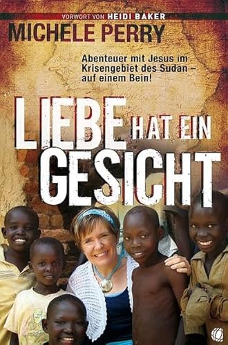 Liebe hat ein Gesicht: Abenteuer mit Jesus im Krisengebiet des Sudan – auf einem Bein!