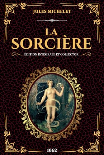 Jules Michelet La Sorcière Édition Intégrale et Collector 1862: Enquéte historique sur les sorcières, possessions et les pouvoirs occultes (Texte intégral livres 1 et 2) von Independently published