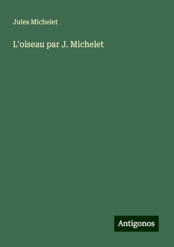 L'oiseau par J. Michelet L'oiseau par J. Michelet von Antigonos Verlag