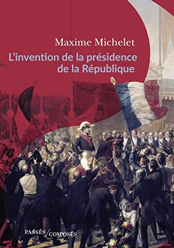 L'invention de la présidence de la République: L'oeuvre de Louis-Napoléon Bonaparte L'invention de la présidence de la République: L'oeuvre de Louis-Napoléon Bonaparte