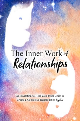 The Inner Work of Relationships: An Invitation to Heal Your Inner Child and Create a Conscious Relationship Together von S·WONIU