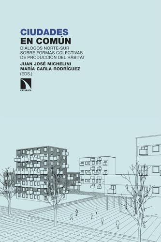 Ciudades en común: Diálogos norte-sur sobre formas colectivas de producción del hábitat (Investigación y Debate, Band 483) von Los Libros de la Catarata