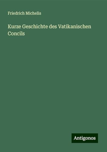 Kurze Geschichte des Vatikanischen Concils von Antigonos Verlag