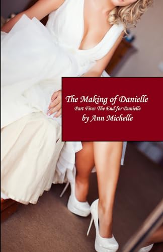 The Making of Danielle: Part Five: The End For Danielle von Independently published