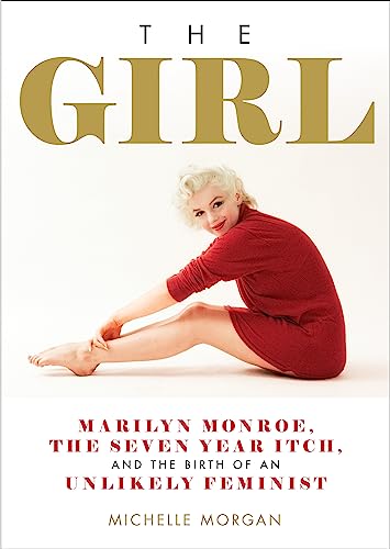 The Girl: Marilyn Monroe, The Seven Year Itch, and the Birth of an Unlikely Feminist