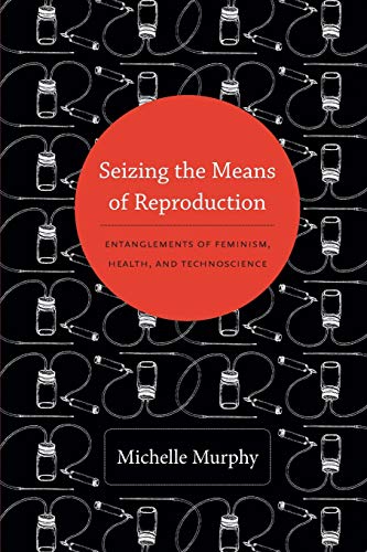 Seizing the Means of Reproduction: Entanglements of Feminism, Health, and Technoscience (Experimental Futures) von Duke University Press