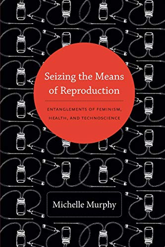 Seizing the Means of Reproduction: Entanglements of Feminism, Health, and Technoscience (Experimental Futures)