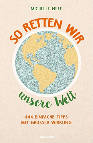 So retten wir unsere Welt: 444 einfache Tipps mit großer Wirkung von ANACONDA