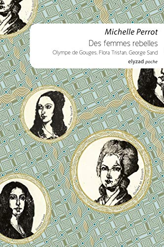 Des femmes rebelles - Olympe De Gouges, Flora Tristan, Georg: Olympe de Gouges, Flora Tristan, George Sand Des femmes rebelles - Olympe De Gouges, Flora Tristan, Georg: Olympe de Gouges, Flora Tristan, George Sand