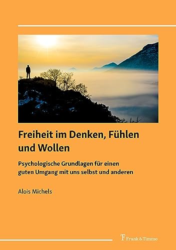 Freiheit im Denken, Fühlen und Wollen: Psychologische Grundlagen für einen guten Umgang mit uns selbst und anderen von Frank & Timme