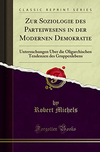 Zur Soziologie des Parteiwesens in der Modernen Demokratie: Untersuchungen Über die Oligarchischen Tendenzen des Gruppenlebens (Classic Reprint) von Forgotten Books