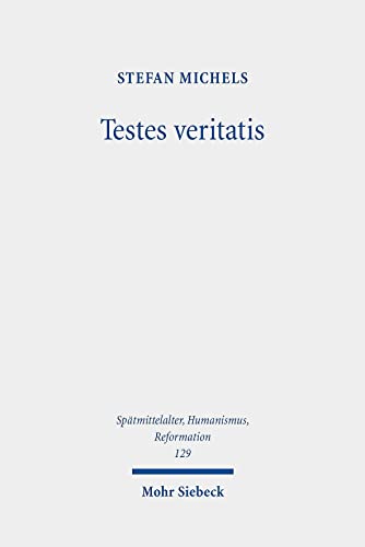 Testes veritatis: Studien zur transformativen Entwicklung des Wahrheitszeugenkonzeptes in der Wittenberger Reformation (Spätmittelalter, Humanismus, ... Ages, Humanism and the Reformation, Band 129)