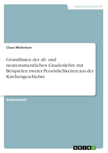 Grundlinien der alt- und neutestamentlichen Gnadenlehre mit Beispielen zweier Persönlichkeiten aus der Kirchengeschichte