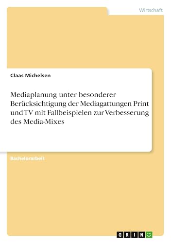 Mediaplanung unter besonderer Berücksichtigung der Mediagattungen Print und TV mit Fallbeispielen zur Verbesserung des Media-Mixes von GRIN Verlag