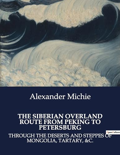 THE SIBERIAN OVERLAND ROUTE FROM PEKING TO PETERSBURG: THROUGH THE DESERTS AND STEPPES OF MONGOLIA, TARTARY, &C. von Culturea