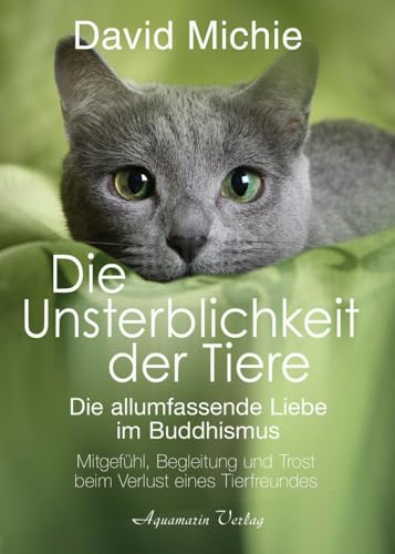 Die Unsterblichkeit der Tiere: Mitgefühl, Begleitung und Trost beim Verlust eines geliebten Tierfreundes – Die allumfassende Liebe im Buddhismus von Aquamarin Verlag