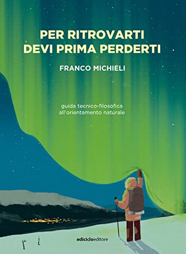 Per ritrovarti devi prima perderti. Guida tecnico-filosofica all'orientamento naturale (La biblioteca del viandante) von Ediciclo
