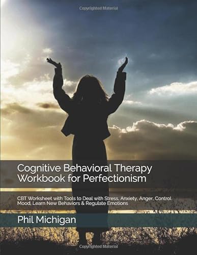 Cognitive Behavioral Therapy Workbook for Perfectionism: CBT Worksheet with Tools to Deal with Stress, Anxiety, Anger, Control Mood, Learn New Behaviors & Regulate Emotions
