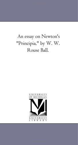 An essay on Newton's "Principia," by W. W. Rouse Ball. von Scholarly Publishing Office, University of Michigan Library