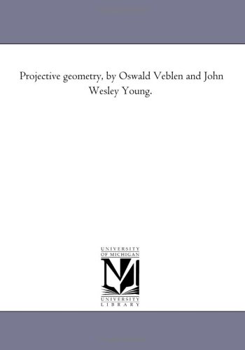 Projective geometry, by Oswald Veblen and John Wesley Young. von Scholarly Publishing Office, University of Michigan Library
