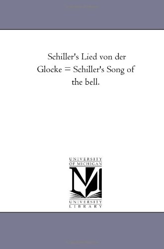 Schiller's Lied von der Glocke = Schiller's Song of the bell. von Scholarly Publishing Office, University of Michigan Library