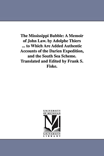 The Mississippi bubble: a memoir of John Law. By Adolphe Thiers ... To which are added authentic accounts of the Darien expedition, and the South sea scheme. Translated and edited by Frank S. Fiske. von University of Michigan Library