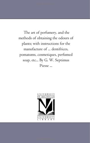 The art of perfumery, and the methods of obtaining the odours of plants; with instructions for the manufacture of ... dentifrices, pomatums, ... ... (The Michigan Historical Reprint Series) von Scholarly Publishing Office, University of Michigan Library