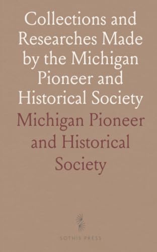 Collections and Researches Made by the Michigan Pioneer and Historical Society von Sothis Press