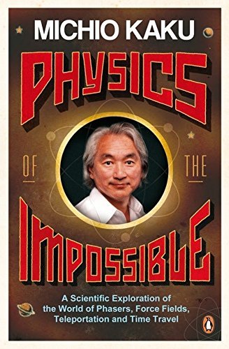 By Michio Kaku Physics of the Impossible: A Scientific Exploration of the World of Phasers, Force Fields, Teleportation and Time Travel