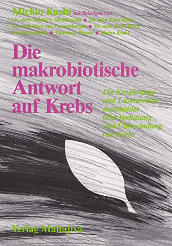 Die makrobiotische Antwort auf Krebs: Die Ernährungs- und Lebensweise entscheidet über Verhütung und Überwindung von Krebs und anderen Degenerationsleiden von Mahajiva Verlag