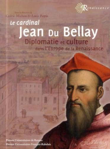 CARDINAL JEAN DU BELLAY: DIPLOMATIE ET CULTURE DANS L'EUROPE DE LA RENAISSANCE CARDINAL JEAN DU BELLAY: DIPLOMATIE ET CULTURE DANS L'EUROPE DE LA RENAISSANCE
