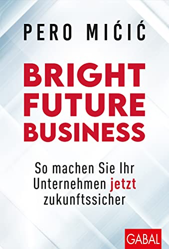 Bright Future Business: So machen Sie Ihr Unternehmen jetzt zukunftssicher (Dein Business)